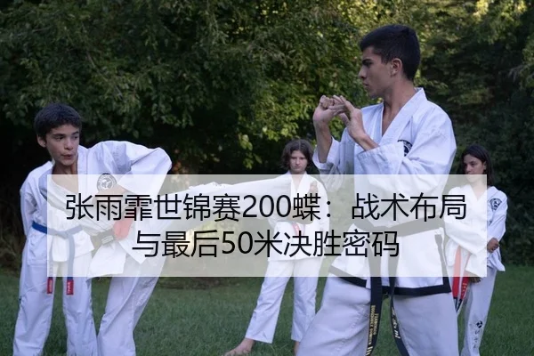 张雨霏世锦赛200蝶：战术布局与最后50米决胜密码